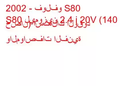 2002 - فولفو S80
S80 ليموزين 2.4 i 20V (140 حصان) استهلاك الوقود والمواصفات الفنية