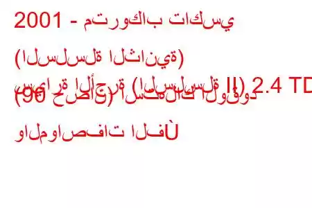 2001 - متروكاب تاكسي (السلسلة الثانية)
سيارة الأجرة (السلسلة II) 2.4 TD (90 حصان) استهلاك الوقود والمواصفات الف