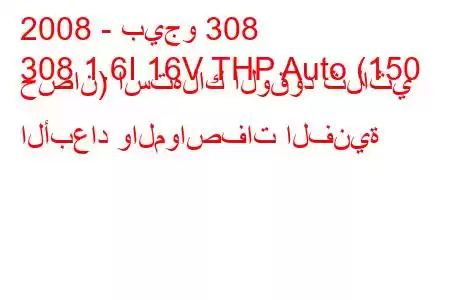 2008 - بيجو 308
308 1.6I 16V THP Auto (150 حصان) استهلاك الوقود ثلاثي الأبعاد والمواصفات الفنية