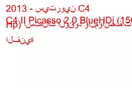 2013 - سيتروين C4
C4 II Picasso 2.0 BlueHDi (150 Hp) استهلاك الوقود والمواصفات الفنية