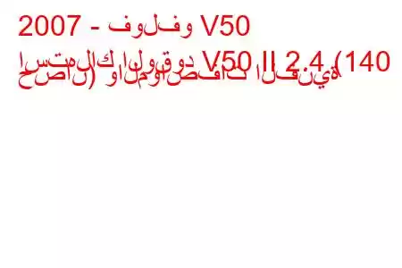 2007 - فولفو V50
استهلاك الوقود V50 II 2.4 (140 حصان) والمواصفات الفنية