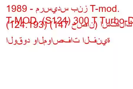 1989 - مرسيدس بنز T-mod.
T-MOD. (S124) 300 T Turbo-D (124.193) (147 حصان) استهلاك الوقود والمواصفات الفنية