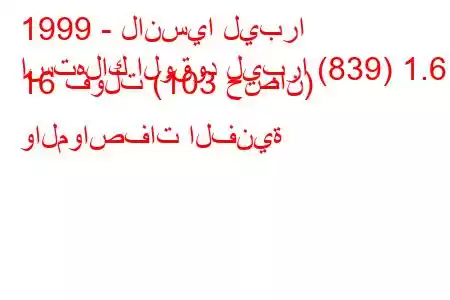 1999 - لانسيا ليبرا
استهلاك الوقود ليبرا (839) 1.6 16 فولت (103 حصان) والمواصفات الفنية