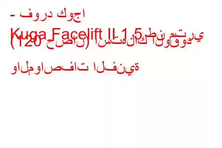 - فورد كوجا
Kuga Facelift II 1.5 طن متري (120 حصان) استهلاك الوقود والمواصفات الفنية