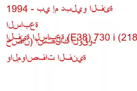 1994 - بي إم دبليو الفئة السابعة
الفئة السابعة (E38) 730 i (218 حصان) استهلاك الوقود والمواصفات الفنية