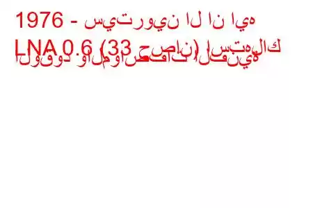 1976 - سيتروين ال ان ايه
LNA 0.6 (33 حصان) استهلاك الوقود والمواصفات الفنية