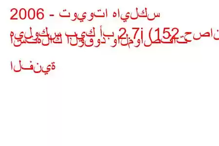 2006 - تويوتا هايلكس
هيلوكس بيك أب 2.7i (152 حصان) استهلاك الوقود والمواصفات الفنية