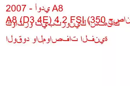 2007 - أودي A8
A8 (D3,4E) 4.2 FSI (350 حصان) كواترو تيبترونيك استهلاك الوقود والمواصفات الفنية