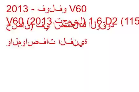 2013 - فولفو V60
V60 (2013 تجميل) 1.6 D2 (115 حصان) في استهلاك الوقود والمواصفات الفنية