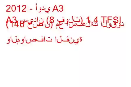 2012 - أودي A3
A3 سيدان (8 فولت) 1.4 TFSI (140 حصان) مع استهلاك الوقود والمواصفات الفنية