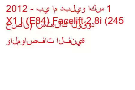 2012 - بي ام دبليو اكس 1
X1 I (E84) Facelift 2.8i (245 حصان) استهلاك الوقود والمواصفات الفنية