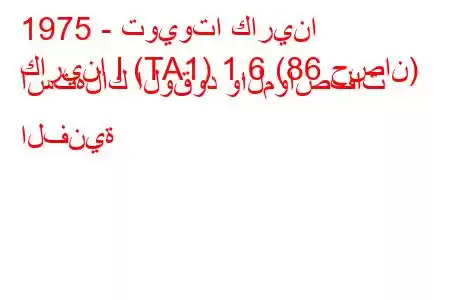 1975 - تويوتا كارينا
كارينا I (TA1) 1.6 (86 حصان) استهلاك الوقود والمواصفات الفنية