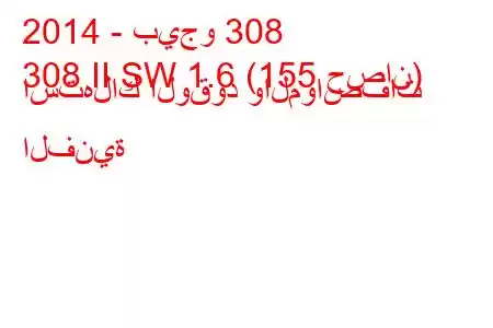 2014 - بيجو 308
308 II SW 1.6 (155 حصان) استهلاك الوقود والمواصفات الفنية