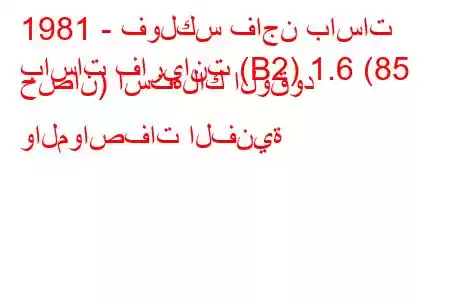 1981 - فولكس فاجن باسات
باسات فاريانت (B2) 1.6 (85 حصان) استهلاك الوقود والمواصفات الفنية