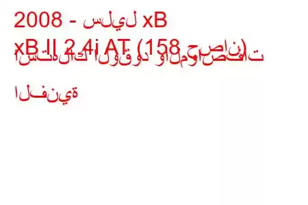 2008 - سليل xB
xB II 2.4i AT (158 حصان) استهلاك الوقود والمواصفات الفنية