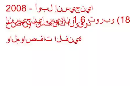 2008 - أوبل إنسيجنيا
إنسيجنيا سيدان 1.6 توربو (180 حصان) استهلاك الوقود والمواصفات الفنية