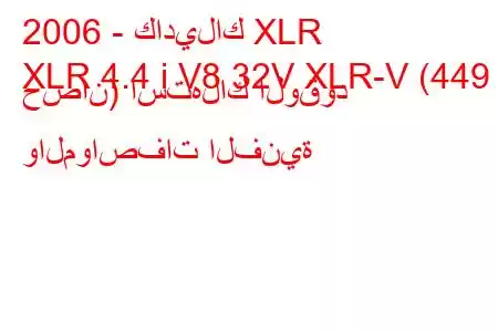 2006 - كاديلاك XLR
XLR 4.4 i V8 32V XLR-V (449 حصان) استهلاك الوقود والمواصفات الفنية