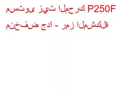 مستوى زيت المحرك P250F منخفض جدًا - رمز المشكلة