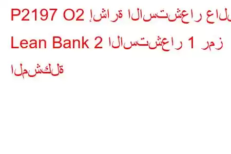 P2197 O2 إشارة الاستشعار عالقة Lean Bank 2 الاستشعار 1 رمز المشكلة