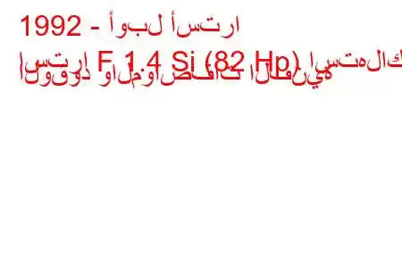 1992 - أوبل أسترا
استرا F 1.4 Si (82 Hp) استهلاك الوقود والمواصفات الفنية