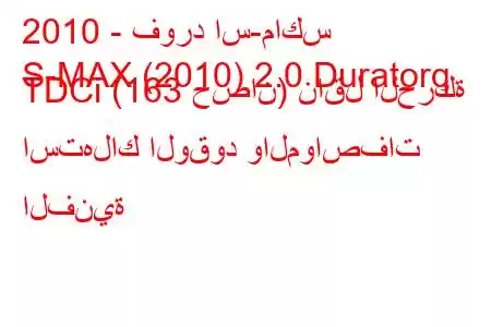 2010 - فورد اس-ماكس
S-MAX (2010) 2.0 Duratorq TDCi (163 حصان) ناقل الحركة استهلاك الوقود والمواصفات الفنية