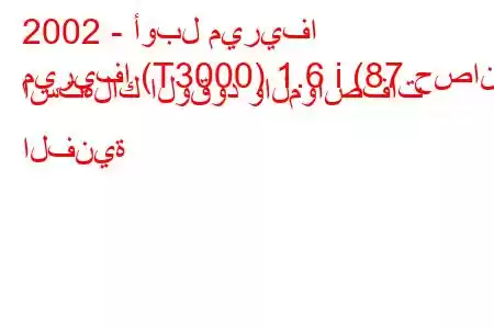 2002 - أوبل ميريفا
ميريفا (T3000) 1.6 i (87 حصان) استهلاك الوقود والمواصفات الفنية