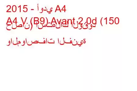 2015 - أودي A4
A4 V (B9) Avant 2.0d (150 حصان) استهلاك الوقود والمواصفات الفنية