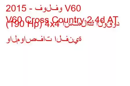 2015 - فولفو V60
V60 Cross Country 2.4d AT (190 Hp) 4x4 استهلاك الوقود والمواصفات الفنية