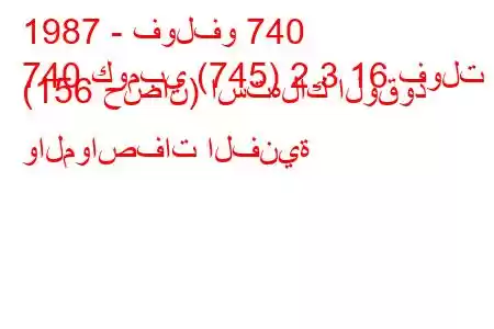 1987 - فولفو 740
740 كومبي (745) 2.3 16 فولت (156 حصان) استهلاك الوقود والمواصفات الفنية