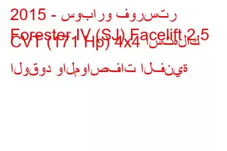 2015 - سوبارو فورستر
Forester IV (SJ) Facelift 2.5 CVT (171 Hp) 4x4 استهلاك الوقود والمواصفات الفنية