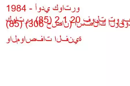 1984 - أودي كواترو
كواترو (85) 2.1 20 فولت توربو (85) (306 حصان) استهلاك الوقود والمواصفات الفنية