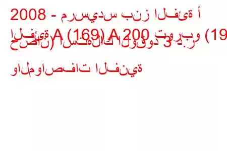 2008 - مرسيدس بنز الفئة أ
الفئة A (169) A 200 توربو (193 حصان) استهلاك الوقود 3 د.ر والمواصفات الفنية