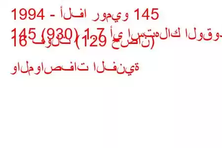 1994 - ألفا روميو 145
145 (930) 1.7 أي استهلاك الوقود 16 فولت (129 حصان) والمواصفات الفنية