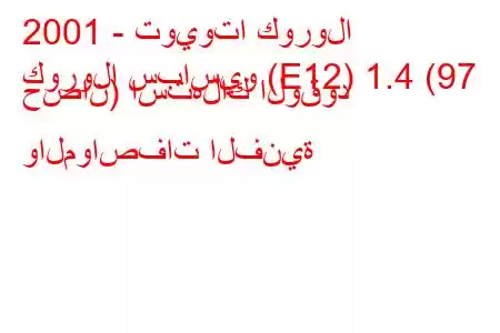 2001 - تويوتا كورولا
كورولا سباسيو (E12) 1.4 (97 حصان) استهلاك الوقود والمواصفات الفنية