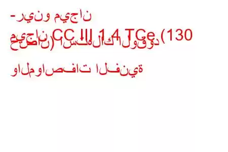 -رينو ميجان
ميجان CC III 1.4 TCe (130 حصان) استهلاك الوقود والمواصفات الفنية