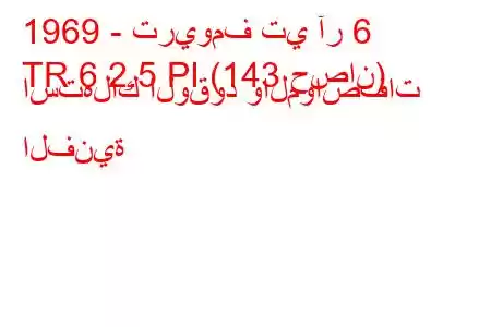 1969 - تريومف تي آر 6
TR 6 2.5 PI (143 حصان) استهلاك الوقود والمواصفات الفنية