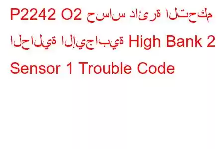 P2242 O2 حساس دائرة التحكم الحالية الإيجابية High Bank 2 Sensor 1 Trouble Code