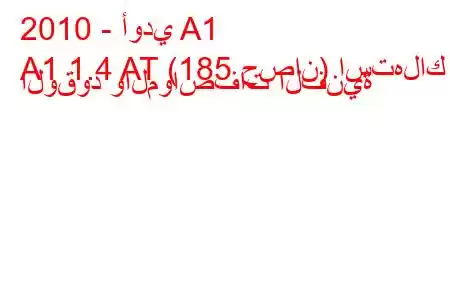 2010 - أودي A1
A1 1.4 AT (185 حصان) استهلاك الوقود والمواصفات الفنية