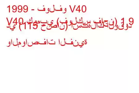 1999 - فولفو V40
V40 كومبي (فولكس فاجن) 1.9 دي (115 حصان) استهلاك الوقود والمواصفات الفنية