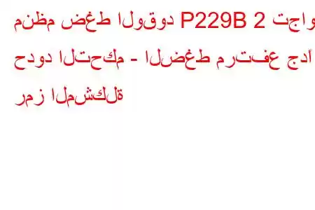 منظم ضغط الوقود P229B 2 تجاوز حدود التحكم - الضغط مرتفع جدًا رمز المشكلة