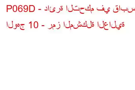 P069D - دائرة التحكم في قابس الوهج 10 - رمز المشكلة العالية