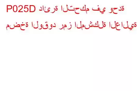 P025D دائرة التحكم في وحدة مضخة الوقود رمز المشكلة العالية