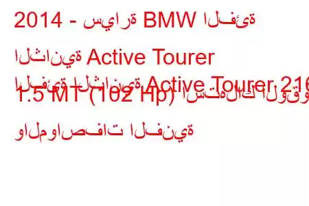 2014 - سيارة BMW الفئة الثانية Active Tourer
الفئة الثانية Active Tourer 216i 1.5 MT (102 Hp) استهلاك الوقود والمواصفات الفنية