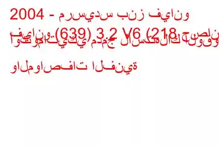 2004 - مرسيدس بنز فيانو
فيانو (639) 3.2 V6 (218 حصان) أوتوماتيكي مدمج لاستهلاك الوقود والمواصفات الفنية