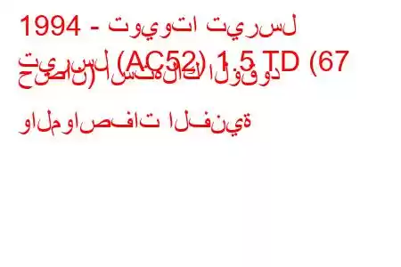 1994 - تويوتا تيرسل
تيرسل (AC52) 1.5 TD (67 حصان) استهلاك الوقود والمواصفات الفنية