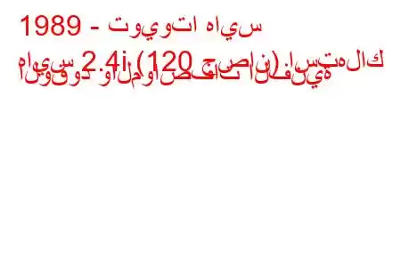 1989 - تويوتا هايس
هايس 2.4i (120 حصان) استهلاك الوقود والمواصفات الفنية