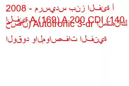 2008 - مرسيدس بنز الفئة أ
الفئة A (169) A 200 CDI (140 حصان) Autotronic 3-dr استهلاك الوقود والمواصفات الفنية