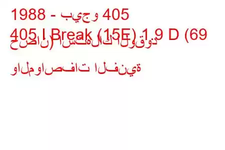 1988 - بيجو 405
405 I Break (15E) 1.9 D (69 حصان) استهلاك الوقود والمواصفات الفنية