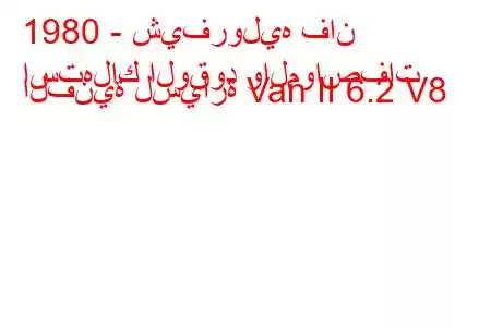 1980 - شيفروليه فان
استهلاك الوقود والمواصفات الفنية لسيارة Van II 6.2 V8