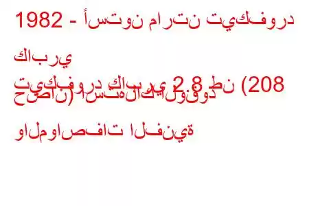 1982 - أستون مارتن تيكفورد كابري
تيكفورد كابري 2.8 طن (208 حصان) استهلاك الوقود والمواصفات الفنية